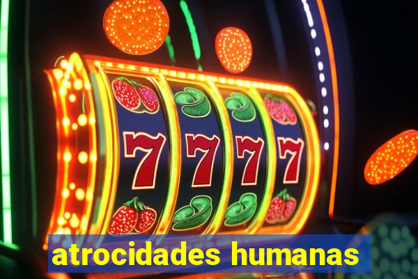 atrocidades humanas